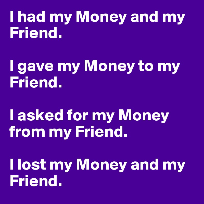 I-had-my-Money-and-my-Friend-I-gave-my-Money-to-my
