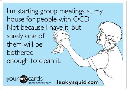 funny+picture+of+someecards+-+start+a+ocd+group+at+my+house+-+not+because+i+have+it+but+because+i+hope+someone+will+clean+it+while+they+are+here.jpg