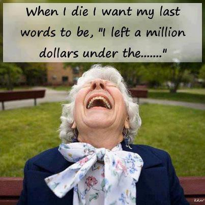 When+I+die+I+want+my+last+words+to+be+I+left+a+million+dollars+under+the.jpg