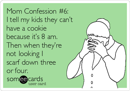 mom-confession-6-i-tell-my-kids-they-cant-have-a-cookie-because-its-8-am-then-when-theyre-not-looking-i-scarf-down-three-or-four-fb233.png