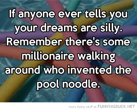 funny-follow-dreams-quote-millionare-pool-noodle-pics.jpg