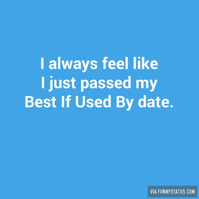 i-always-feel-like-i-just-passed-my-best-if-used-by-5256-640x640.jpg