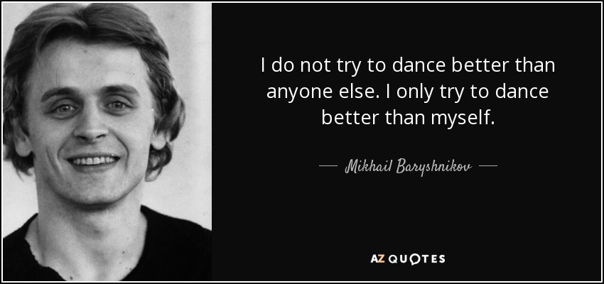 quote-i-do-not-try-to-dance-better-than-anyone-else-i-only-try-to-dance-better-than-myself-mikhail-baryshnikov-1-98-92.jpg