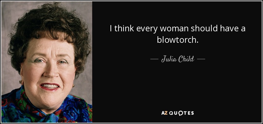 quote-i-think-every-woman-should-have-a-blowtorch-julia-child-43-3-0318.jpg