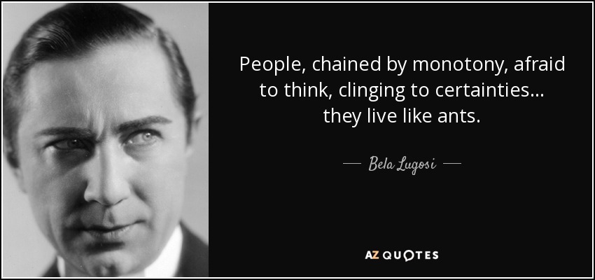 quote-people-chained-by-monotony-afraid-to-think-clinging-to-certainties-they-live-like-ants-bela-lugosi-64-51-56.jpg