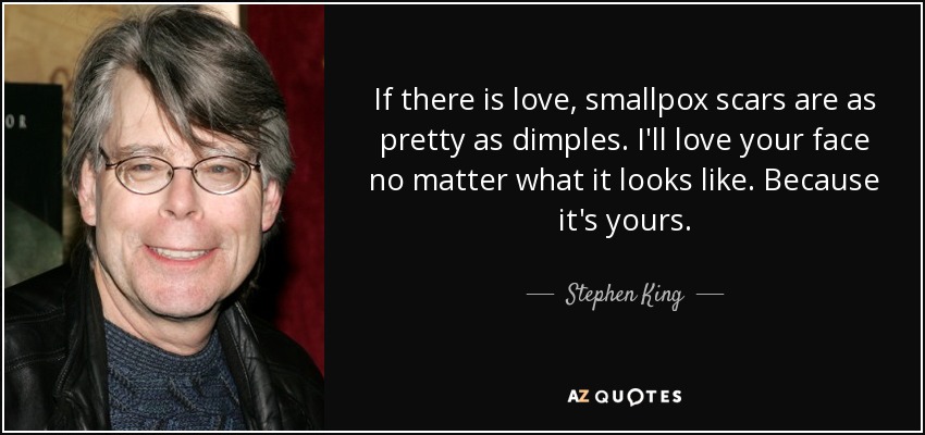 quote-if-there-is-love-smallpox-scars-are-as-pretty-as-dimples-i-ll-love-your-face-no-matter-stephen-king-46-51-89.jpg