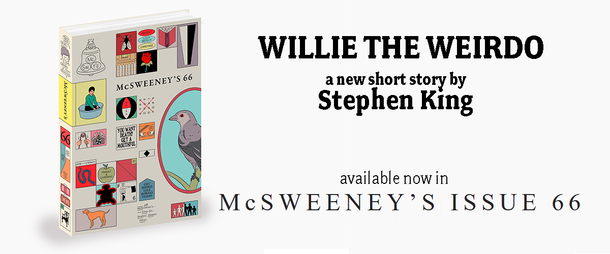 WILLIE THE WEIRDO, a new short story, is available now in McSweeney's Issue 66!