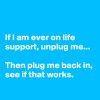 If-I-am-ever-on-life-support-unplug-me-Then-plug.jpg