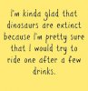 Im-kinda-glad-that-dinosaurs-are-extinct-funny-quotes.jpg
