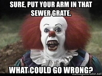 sure-put-your-arm-in-that-sewer-grate-what-could-go-wrong.jpg