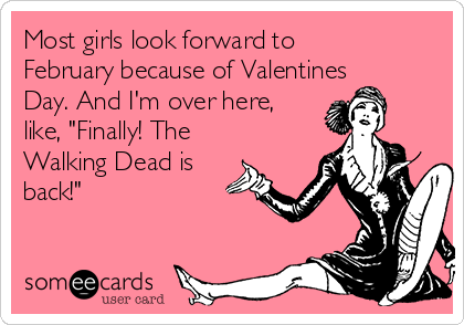 most-girls-look-forward-to-february-because-of-valentines-day-and-im-over-here-like-finally-the-walking-dead-is-back-4ca92.png