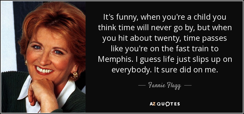 quote-it-s-funny-when-you-re-a-child-you-think-time-will-never-go-by-but-when-you-hit-about-fannie-flagg-49-34-87.jpg