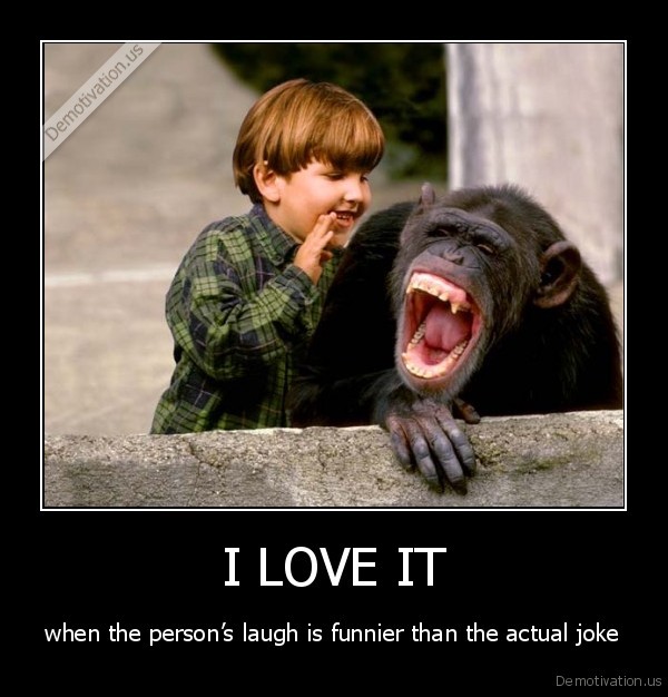 demotivation.us_I-LOVE-IT-when-the-persons-laugh-is-funnier-than-the-actual-joke_13618776462.jpg