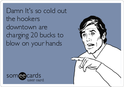 damn-its-so-cold-out-the-hookers-downtown-are-charging-20-bucks-to-blow-on-your-hands-8875a.png