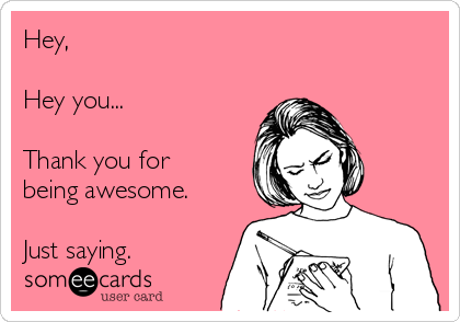 hey-hey-you-thank-you-for-being-awesome-just-saying-4d016.png