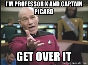 im-professor-x-and-captain-picard-get-over-it.jpg