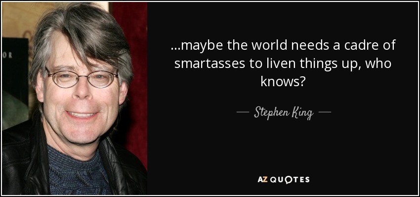 quote-maybe-the-world-needs-a-cadre-of-smartasses-to-liven-things-up-who-knows-stephen-king-47-66-65.jpg